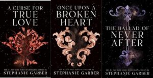 A Curse for True Love -Stephanie Garber Once Upon a Broken Heart -Stephanie Garber The Ballad of Never After - Stephanie Garber
