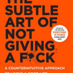 The Subtle Art of Not Giving a F*ck: A Counterintuitive Approach to Living a Good Life by Mark Manson