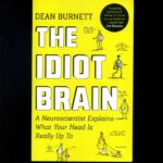The Idiot Brain: A Neuroscientist Explains What Your Head is Really Up To by Dean Burnett