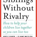 Siblings Without Rivalry: How to Help Your Children Live Together So You Can Live Too