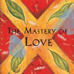 The Mastery of Love: A Practical Guide to the Art of Relationship: A Toltec Wisdom Book