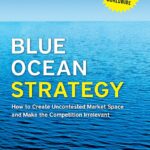 Blue Ocean Strategy : How to Create Uncontested Market Space and Make the Competition Irrelevant
