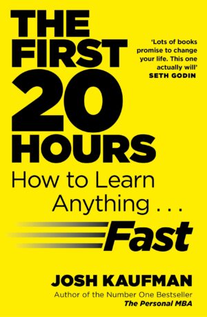The First 20 Hours: How to Learn Anything...Fast by Josh Kaufman