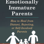 Emotionally Immature Parents: Overcoming Childhood Emotional Neglect due to Absent and Self involved Parents