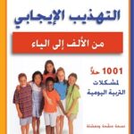 التهذيب الايجابي من الالف الي الياء : ١٠٠١ حلا لمشكلات التربية اليومية‎