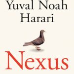 Nexus: A Brief History of Information Networks from the Stone Age to AI by Yuval Noah Harari