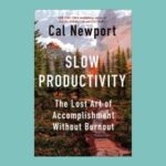 Slow Productivity: The Lost Art of Accomplishment Without Burnout by Cal Newport