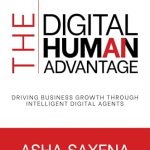 The Digital Human Advantage: Driving Business Growth Through Intelligent Digital Agents Asha Saxena ,