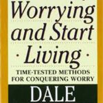 How to Stop Worrying and Start Living: Time-Tested Methods for Conquering Worry Dale Carnegie