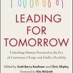 Leading for Tomorrow: Unlocking Human Potential in the Era of Continuous Change and Endless Possibility Scott Kaufman , Chris Shipley