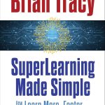SuperLearning Made Simple: How to Learn More, Faster and Easier Than Ever Before Brian Tracy